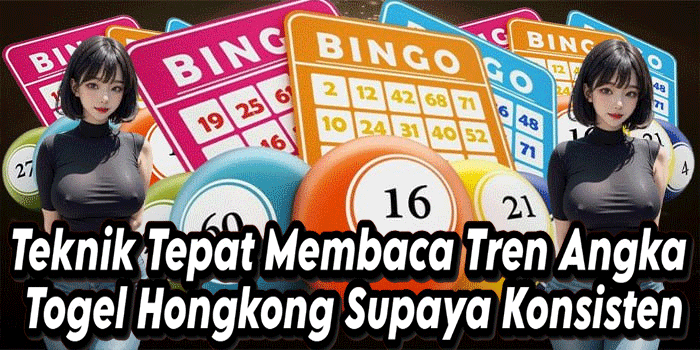 Teknik Tepat Membaca Tren Angka Togel Hongkong Supaya Konsisten