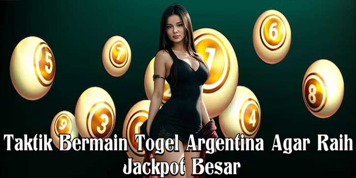 Taktik Bermain Togel Argentina Agar Raih Jackpot Besar