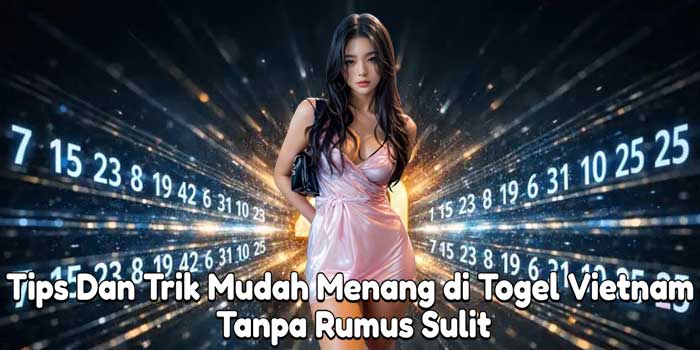 Tips Dan Trik Mudah Menang di Togel Vietnam Tanpa Rumus Sulit